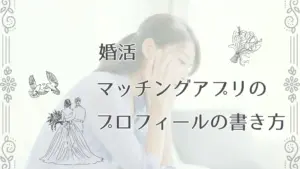 婚活むけマッチングアプリのプロフィールの書き方